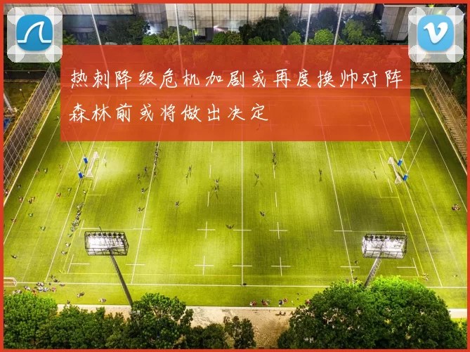 热刺降级危机加剧或再度换帅对阵森林前或将做出决定