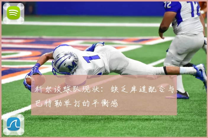 科尔谈球队现状：缺乏库追配合与巴特勒单打的平衡感