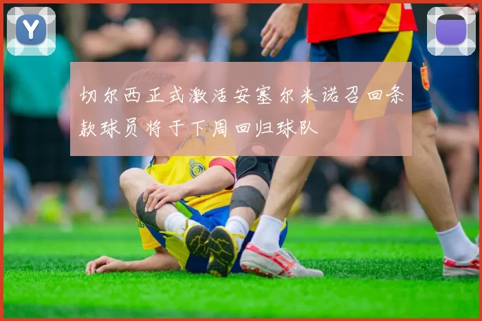 切尔西正式激活安塞尔米诺召回条款球员将于下周回归球队