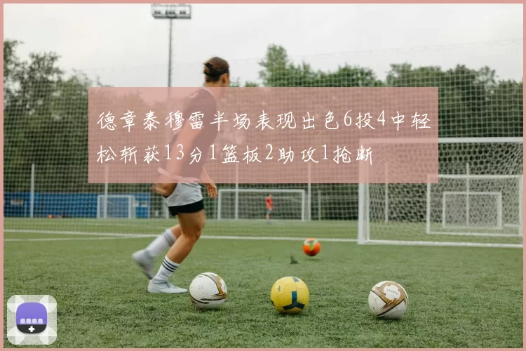 德章泰穆雷半场表现出色6投4中轻松斩获13分1篮板2助攻1抢断