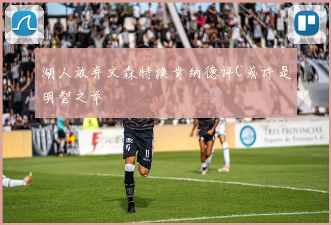 湖人放弃文森特换肯纳德评C或许是明智之举