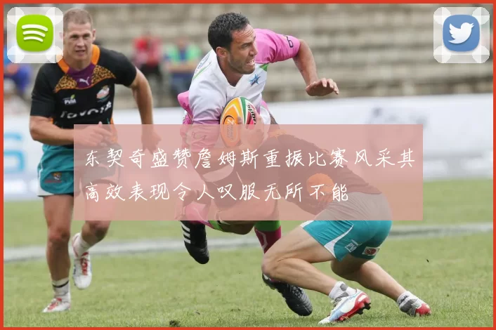 东契奇盛赞詹姆斯重振比赛风采其高效表现令人叹服无所不能