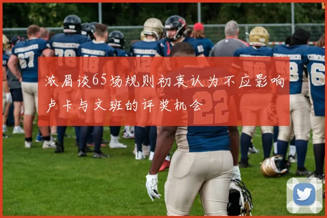 浓眉谈65场规则初衷认为不应影响卢卡与文班的评奖机会