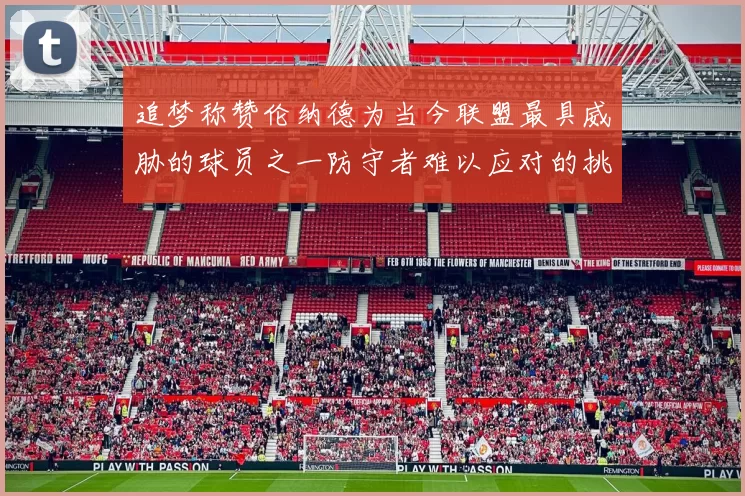 追梦称赞伦纳德为当今联盟最具威胁的球员之一防守者难以应对的挑战
